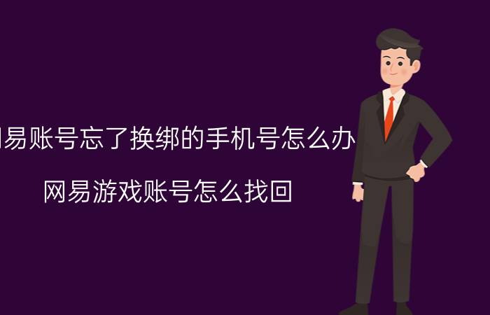 网易账号忘了换绑的手机号怎么办 网易游戏账号怎么找回？